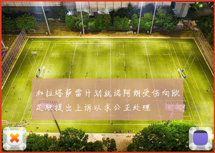加拉塔萨雷计划就诺阿朗受伤向欧足联提出上诉以求公正处理