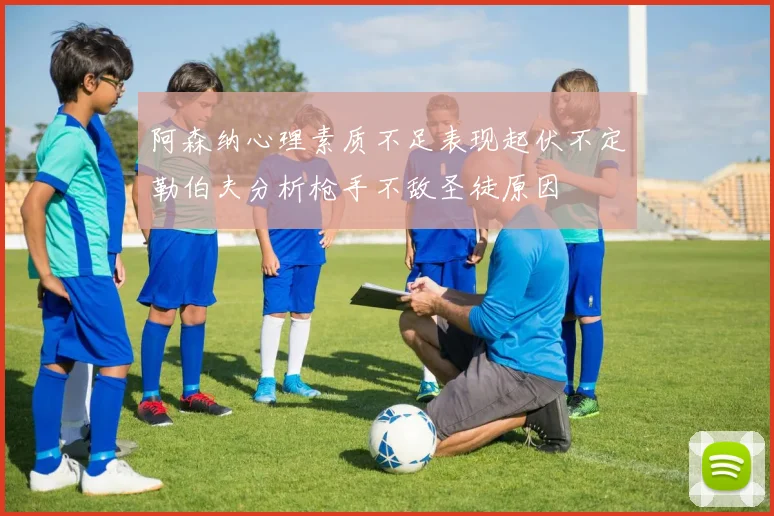阿森纳心理素质不足表现起伏不定勒伯夫分析枪手不敌圣徒原因