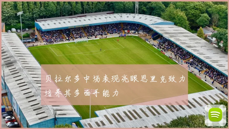 贝拉尔多中场表现亮眼恩里克致力培养其多面手能力