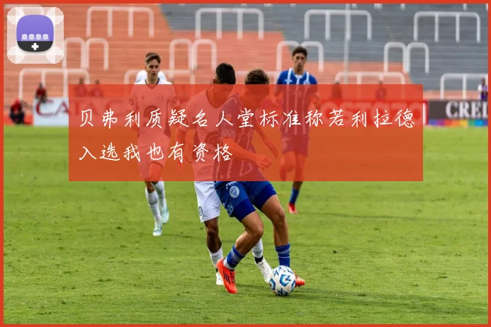 贝弗利质疑名人堂标准称若利拉德入选我也有资格