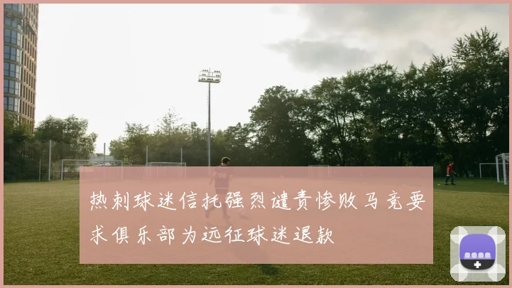 热刺球迷信托强烈谴责惨败马竞要求俱乐部为远征球迷退款