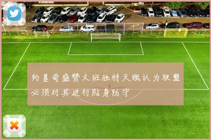 约基奇盛赞文班独特天赋认为联盟必须对其进行贴身防守