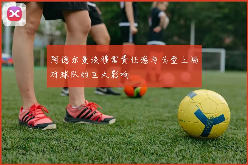 阿德尔曼谈穆雷责任感与戈登上场对球队的巨大影响