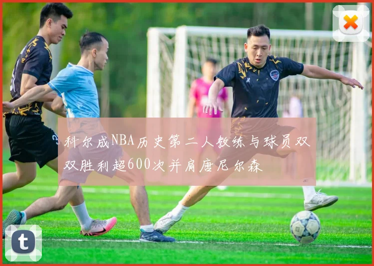科尔成NBA历史第二人教练与球员双双胜利超600次并肩唐尼尔森