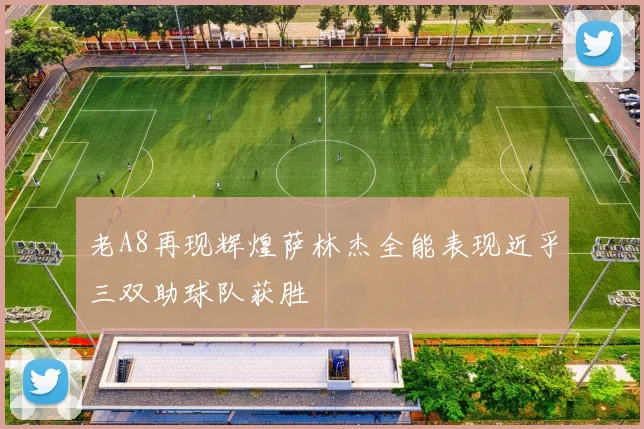 老A8再现辉煌萨林杰全能表现近乎三双助球队获胜